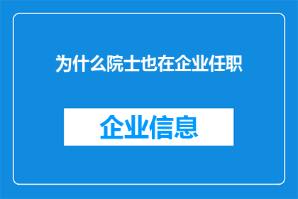 为什么院士也在企业任职(为何院士级专家也投身于企业界？)
