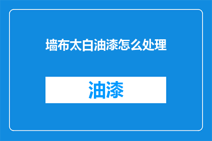 墙布太白油漆怎么处理(如何处理墙布上的太白油漆？)