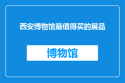 西安博物馆最值得买的展品(西安博物馆最值得购买的展品是什么？)