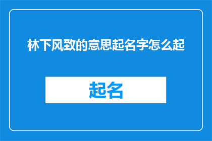 林下风致的意思起名字怎么起(如何为林下风致的意境起一个吸引人的名字？)