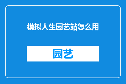 模拟人生园艺站怎么用(如何有效利用模拟人生园艺站？)