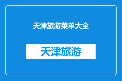 天津旅游菜单大全(天津旅游菜单大全：探索这座城市的美食天堂)
