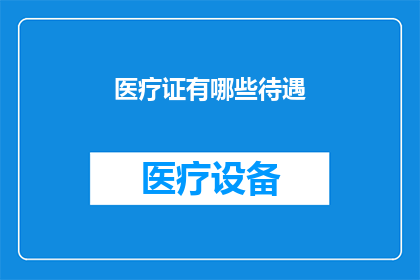 医疗证有哪些待遇(医疗证持有者享有哪些福利待遇？)