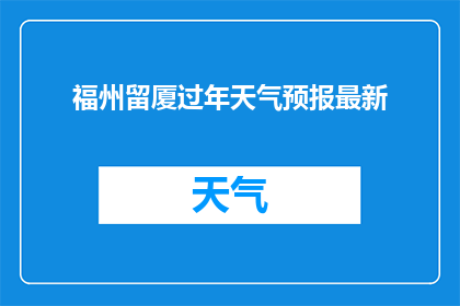 福州留厦过年天气预报最新(福州留厦过年的天气状况如何？最新预报信息请查收)