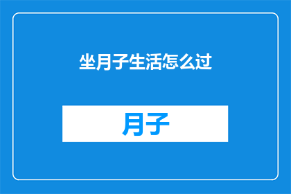 坐月子生活怎么过(如何度过坐月子期间？)