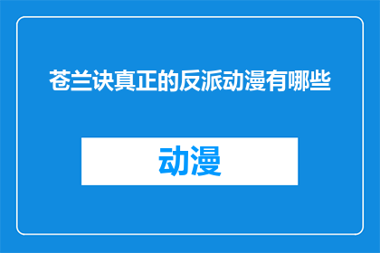 苍兰诀真正的反派动漫有哪些(苍兰诀中隐藏的幕后黑手是谁？揭秘动漫中的真正反派)