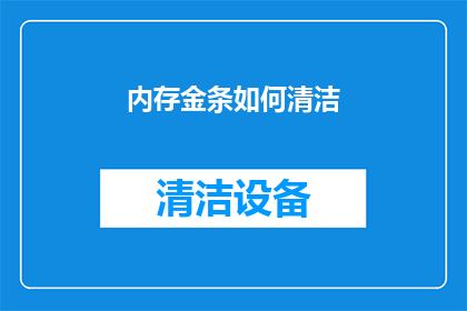 内存金条如何清洁(如何有效清洁内存金条？)