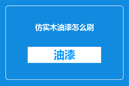 仿实木油漆怎么刷(如何正确执行仿实木油漆的涂刷工作？)