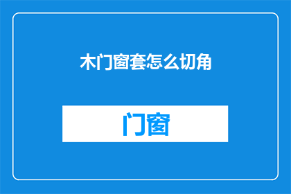 木门窗套怎么切角(如何精确切割木门窗套以形成理想的角？)