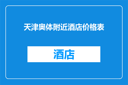 天津奥体附近酒店价格表(天津奥体附近酒店价格一览表：您的理想住宿选择？)