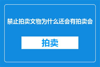 禁止拍卖文物为什么还会有拍卖会(为何在法律明令禁止的情况下，拍卖文物仍会举行？)