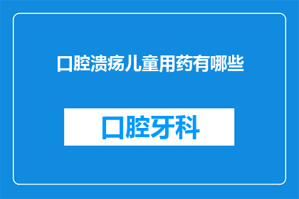 口腔溃疡儿童用药有哪些(儿童口腔溃疡的用药选择：有哪些药物是适合他们的？)