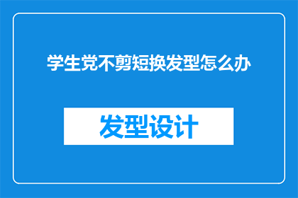 学生党不剪短换发型怎么办(学生党面临剪短发型难题，该如何优雅地解决？)