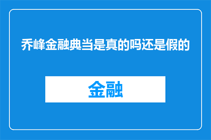 乔峰金融典当是真的吗还是假的(乔峰金融典当的真伪：一个值得探究的问题)