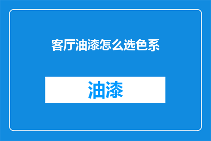 客厅油漆怎么选色系(如何挑选适合客厅的油漆颜色？)