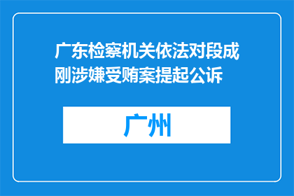 广东检察机关依法对段成刚涉嫌受贿案提起公诉
