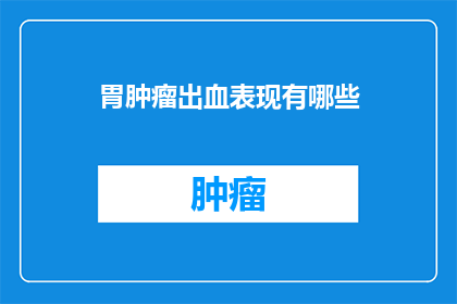 胃肿瘤出血表现有哪些(胃肿瘤出血的常见症状有哪些？)