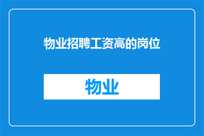 物业招聘工资高的岗位(物业行业高薪岗位招聘：您是否准备好迎接挑战？)