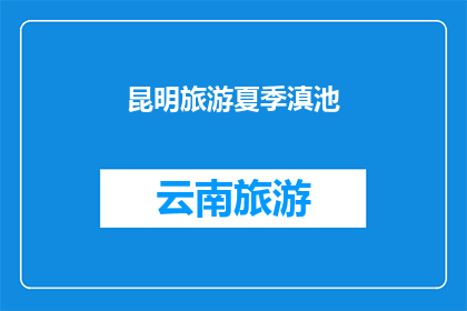 昆明旅游夏季滇池(夏季旅游必去之地：昆明滇池，你准备好探索了吗？)