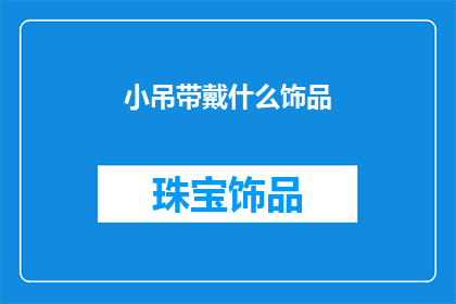 小吊带戴什么饰品(小吊带搭配什么饰品才能更显魅力？)