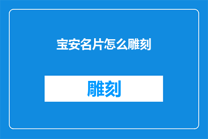 宝安名片怎么雕刻(如何精细雕琢宝安的名片？)