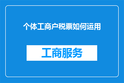 个体工商户税票如何运用(个体工商户如何有效利用税票进行财务规划？)