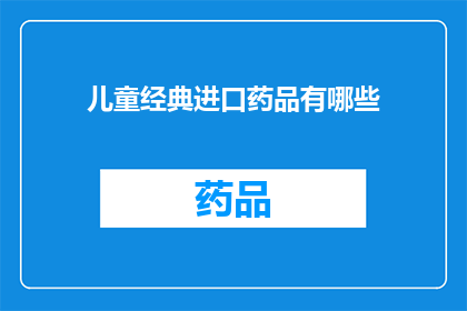 儿童经典进口药品有哪些(儿童经典进口药品有哪些？)