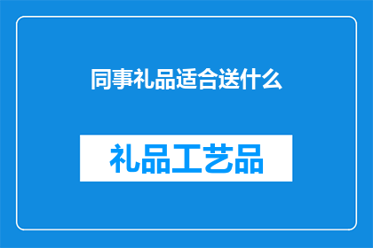 同事礼品适合送什么(同事间赠送礼品，究竟应该选择什么才显得得体？)