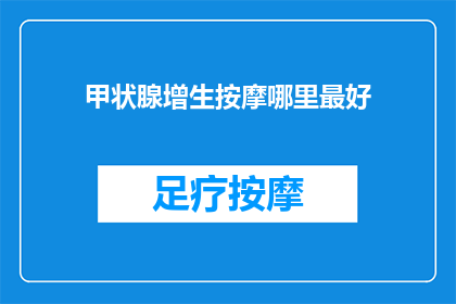 甲状腺增生按摩哪里最好(甲状腺增生按摩的最佳部位是哪里？)