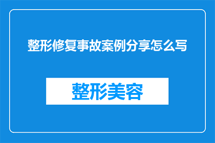 整形修复事故案例分享怎么写(如何撰写吸引人的整形修复事故案例分享？)