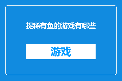 捉稀有鱼的游戏有哪些(探索海洋奇观：你了解哪些捉稀有鱼的游戏？)