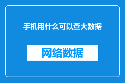 手机用什么可以查大数据(手机如何利用技术手段查询海量数据？)