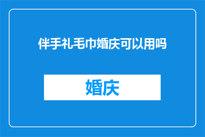 伴手礼毛巾婚庆可以用吗(伴手礼毛巾在婚庆场合是否适宜使用？)