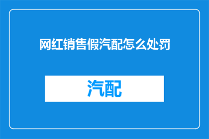 网红销售假汽配怎么处罚(如何处罚那些销售假冒伪劣汽配的网红？)