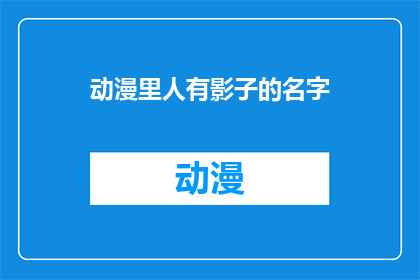 动漫里人有影子的名字(影子之谜：动漫中那些名字背后的秘密)
