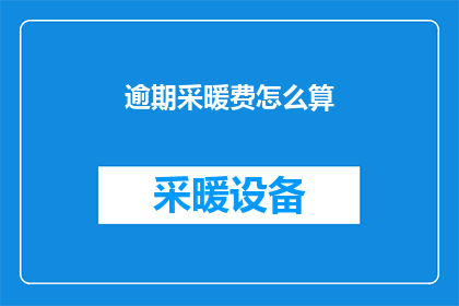 逾期采暖费怎么算(逾期缴纳的采暖费如何计算？)