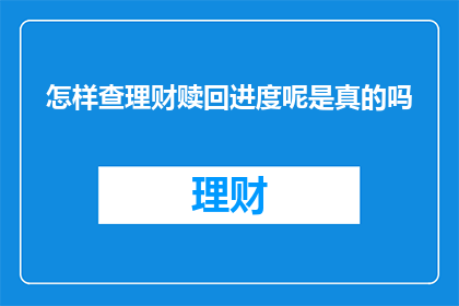 怎样查理财赎回进度呢是真的吗(如何确认理财赎回进度的真实性？)