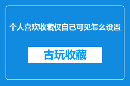 个人喜欢收藏仅自己可见怎么设置(如何设置个人收藏，确保它们仅对您可见？)