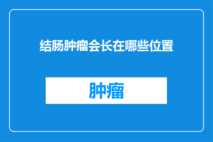 结肠肿瘤会长在哪些位置(结肠肿瘤的神秘位置：你能发现它们隐藏在身体的哪个角落吗？)