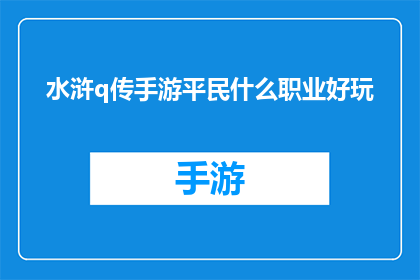 水浒q传手游平民什么职业好玩(水浒Q传手游中，对于平民玩家而言，什么职业最为吸引人？)