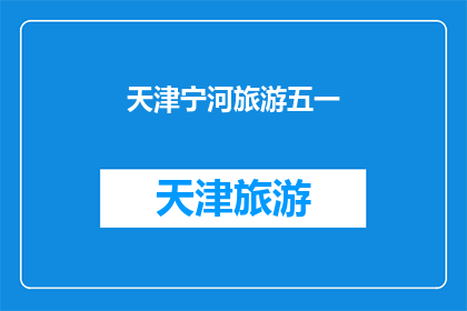 天津宁河旅游五一(天津宁河旅游五一期间，您期待的景点和活动有哪些？)