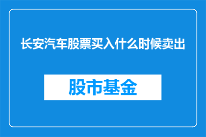 长安汽车股票买入什么时候卖出(何时是长安汽车股票的最佳买入时机？)