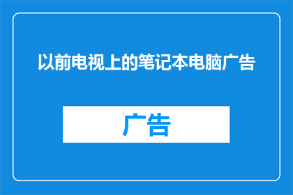 以前电视上的笔记本电脑广告(曾经在电视上闪耀的笔记本电脑广告，如今是否依旧吸引着我们的眼球？)