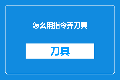 怎么用指令弄刀具(如何巧妙运用指令来操控刀具？)