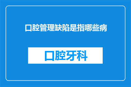 口腔管理缺陷是指哪些病(口腔管理缺陷具体包括哪些疾病？)