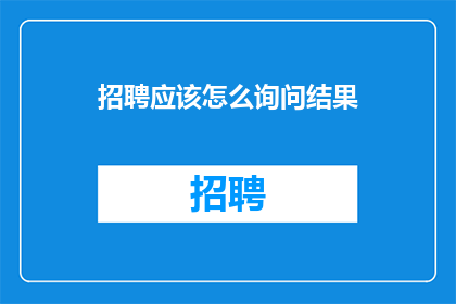 招聘应该怎么询问结果(如何以恰当的方式询问招聘过程中的结果？)