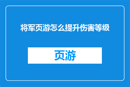 将军页游怎么提升伤害等级(如何有效提升将军页游中角色的伤害等级？)