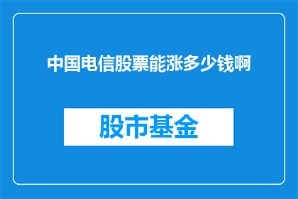 中国电信股票能涨多少钱啊(中国电信股票未来价值能达多高？投资者充满期待)