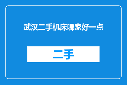 武汉二手机床哪家好一点(武汉地区，哪一家二手机床供应商的口碑和质量更胜一筹？)