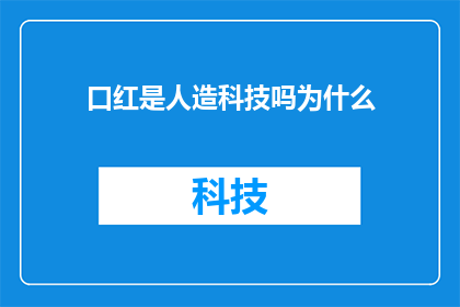 口红是人造科技吗为什么(口红：是人造科技的产物吗？探究其背后的科学原理)